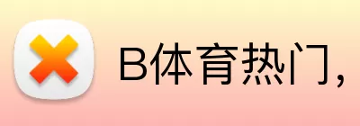 B体育热门，B体育热门，B体育官网，B体育精选赛事，B体育APP logo